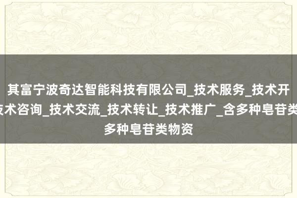 其富宁波奇达智能科技有限公司_技术服务_技术开发_技术咨询_技术交流_技术转让_技术推广_含多种皂苷类物资