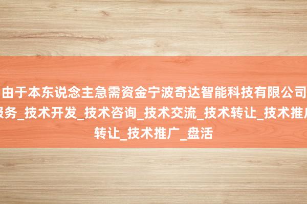 由于本东说念主急需资金宁波奇达智能科技有限公司_技术服务_技术开发_技术咨询_技术交流_技术转让_技术推广_盘活