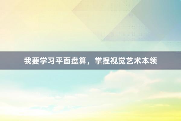 我要学习平面盘算，掌捏视觉艺术本领