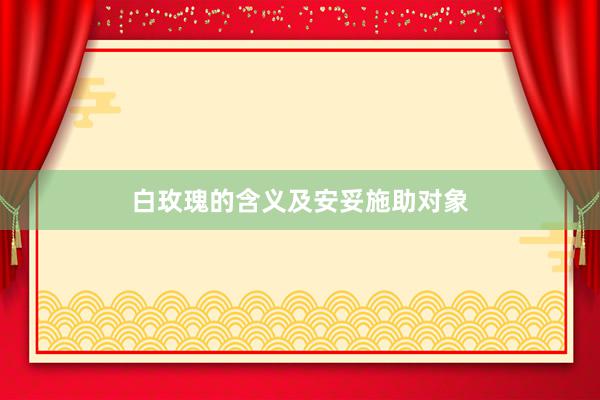 白玫瑰的含义及安妥施助对象