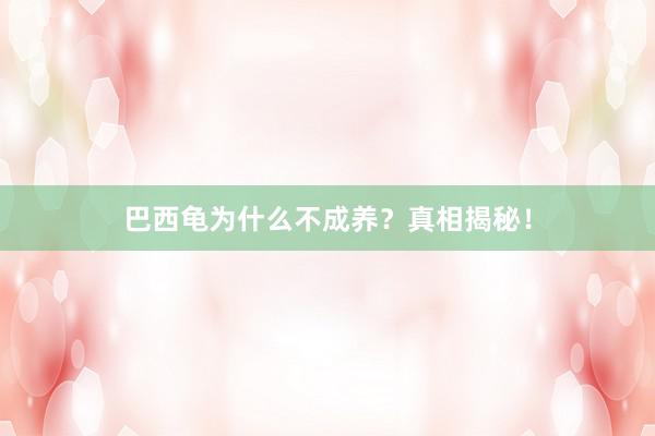巴西龟为什么不成养？真相揭秘！