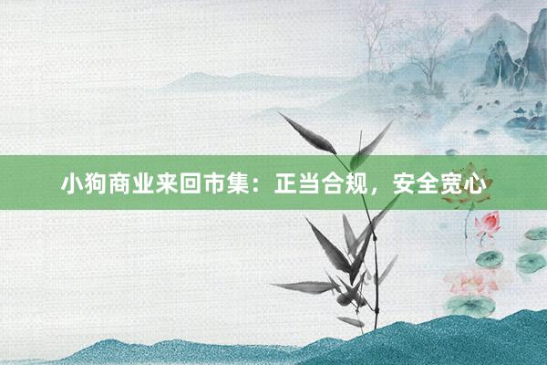 小狗商业来回市集：正当合规，安全宽心