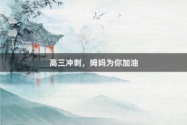 高三冲刺，姆妈为你加油